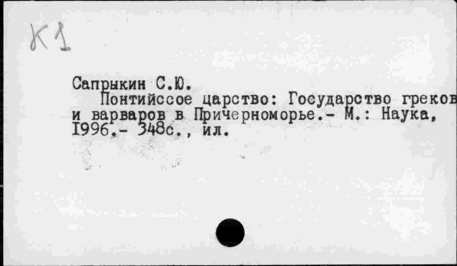 ﻿Сапрыкин С.Ю и варваров в Причерноморье 1996.- 348о., ил.
рыкин G.KJ.
Понтийссое царство: Государство грек варваров в Причерноморье,- М. : Наука,